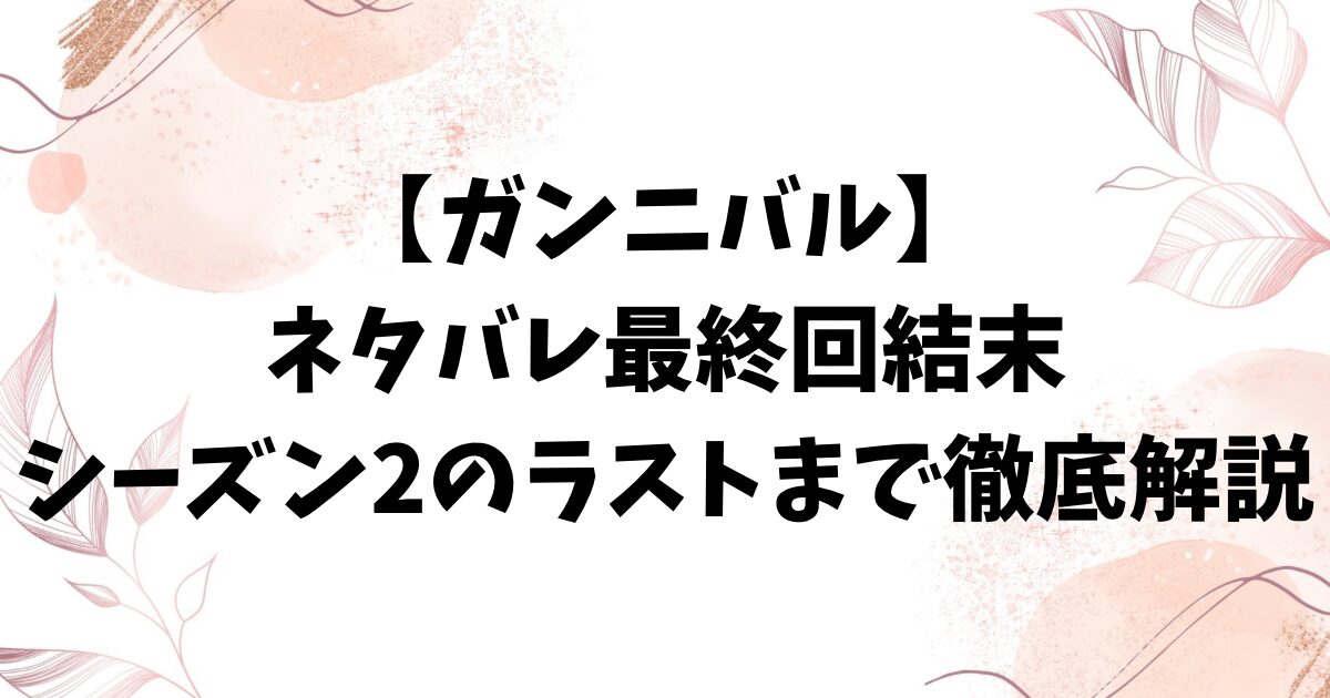 ガンニバルネタバレ最終回結末！シーズン2のラストまで全話を完全解説！